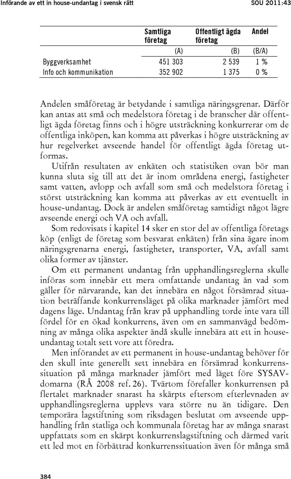 Därför kan antas att små och medelstora företag i de branscher där offentligt ägda företag finns och i högre utsträckning konkurrerar om de offentliga inköpen, kan komma att påverkas i högre