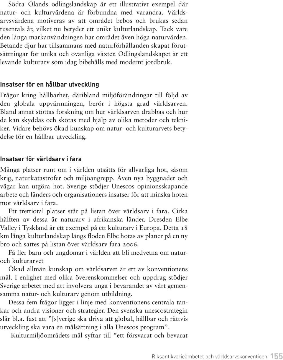 Betande djur har tillsammans med naturförhållanden skapat förutsättningar för unika och ovanliga växter. Odlings landskapet är ett levande kulturarv som idag bibehålls med modernt jordbruk.