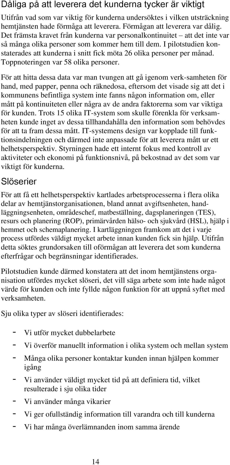 I pilotstudien konstaterades att kunderna i snitt fick möta 26 olika personer per månad. Toppnoteringen var 58 olika personer.