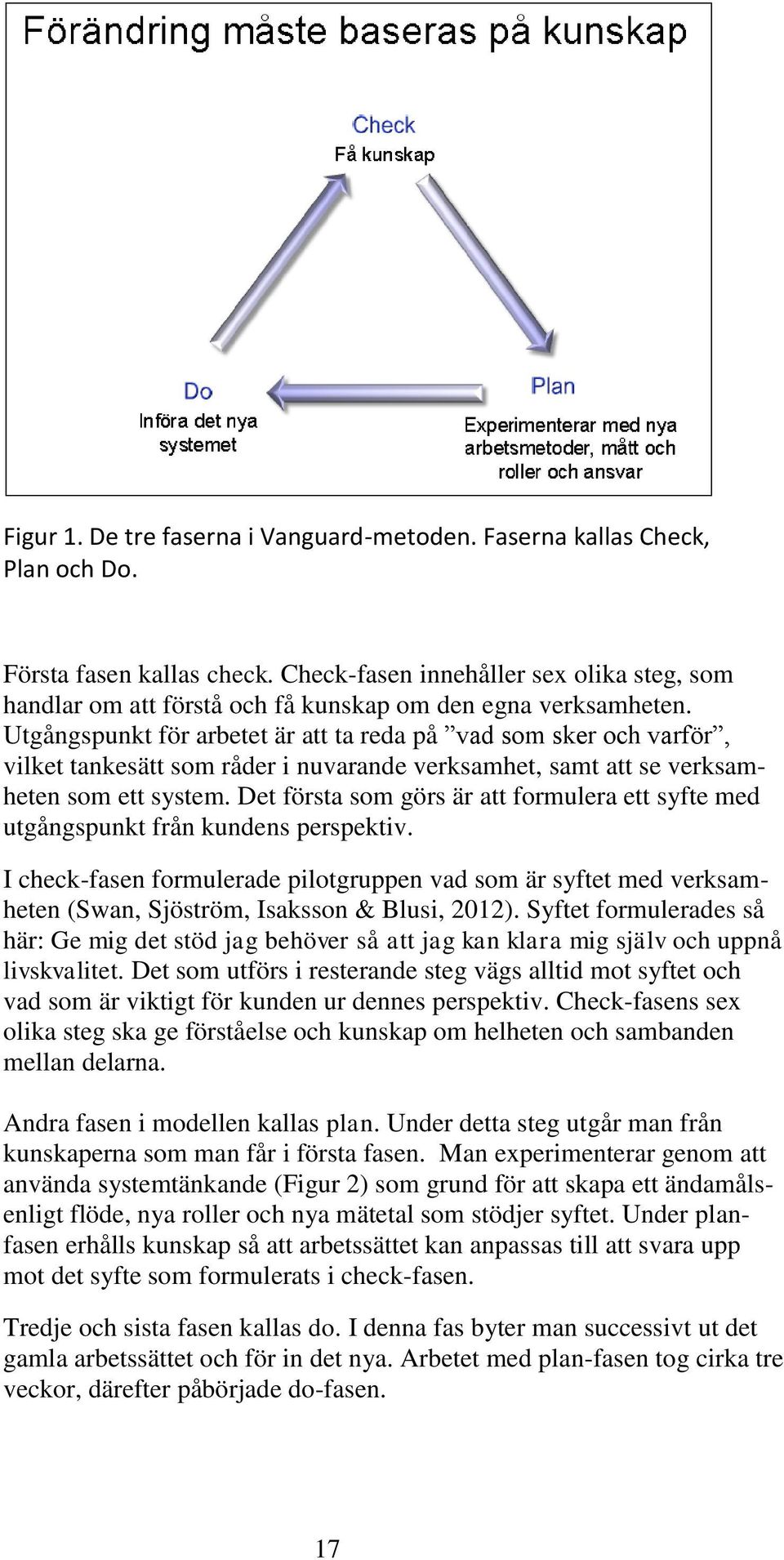 Utgångspunkt för arbetet är att ta reda på vad som sker och varför, vilket tankesätt som råder i nuvarande verksamhet, samt att se verksamheten som ett system.