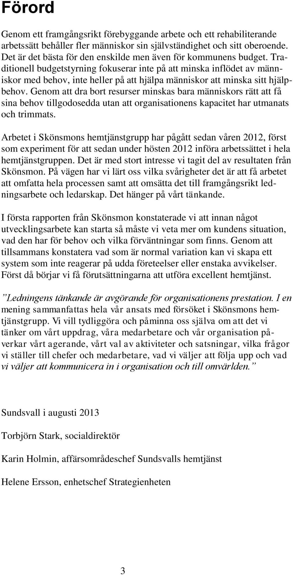 Traditionell budgetstyrning fokuserar inte på att minska inflödet av människor med behov, inte heller på att hjälpa människor att minska sitt hjälpbehov.