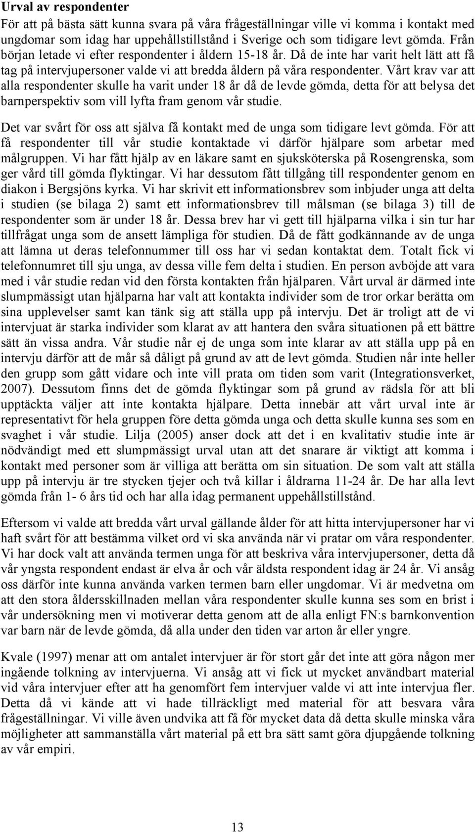 Vårt krav var att alla respondenter skulle ha varit under 18 år då de levde gömda, detta för att belysa det barnperspektiv som vill lyfta fram genom vår studie.