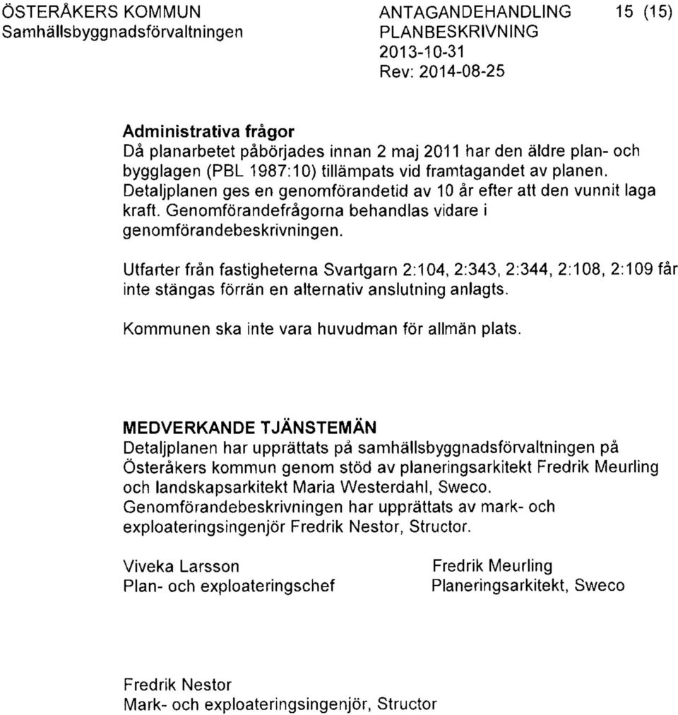 Utfarter från fastigheterna Svartgarn 2:104, 2:343, 2:344, 2:108, 2:109 får inte stängas förrän en alternativ anslutning anlagts. Kommunen ska inte vara huvudman för allmän plats.