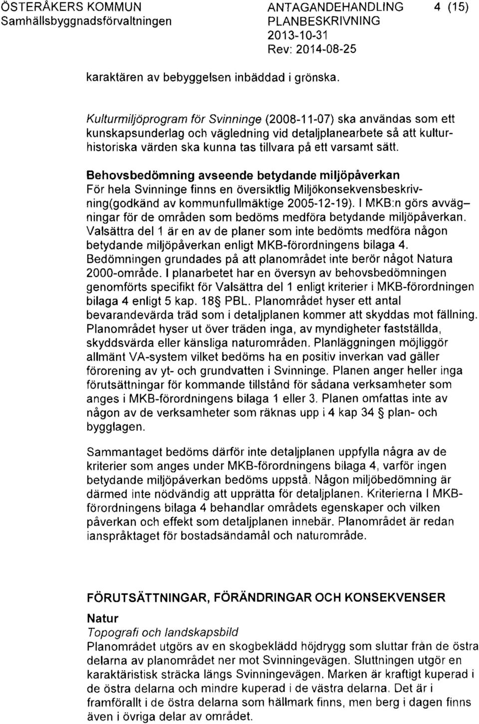 Behovsbedömning avseende betydande miljöpåverkan För hela Svinninge finns en översiktlig Miljökonsekvensbeskrivning(godkänd av kommunfullmäktige 2005-12-19).