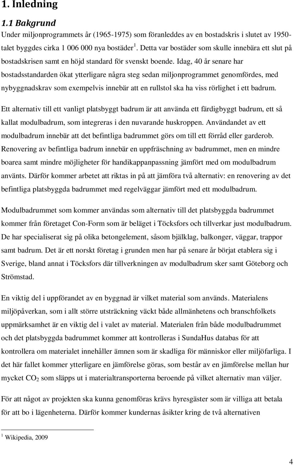 Idag, 40 år senare har bostadsstandarden ökat ytterligare några steg sedan miljonprogrammet genomfördes, med nybyggnadskrav som exempelvis innebär att en rullstol ska ha viss rörlighet i ett badrum.