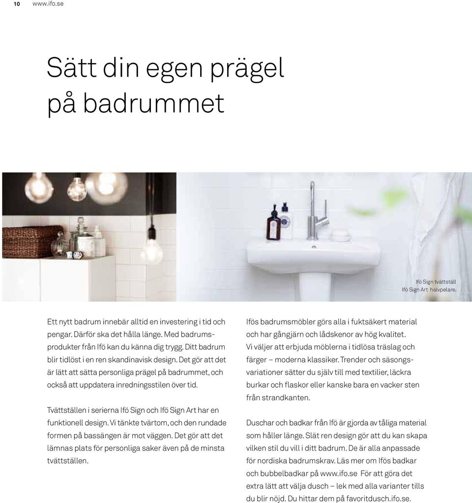 Det gör att det är lätt att sätta personliga prägel på badrummet, och också att uppdatera inredningsstilen över tid. Tvättställen i serierna Ifö Sign och Ifö Sign Art har en funktionell design.