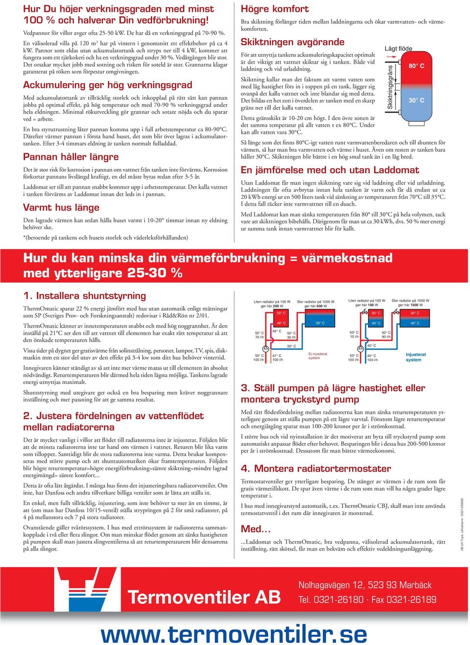 Pannor som eldas utan ackumulatortank och stryps ner till 4 kw, kommer att fungera som ett tjärkokeri och ha en verkningsgrad under 30 %. Vedåtgången blir stor.