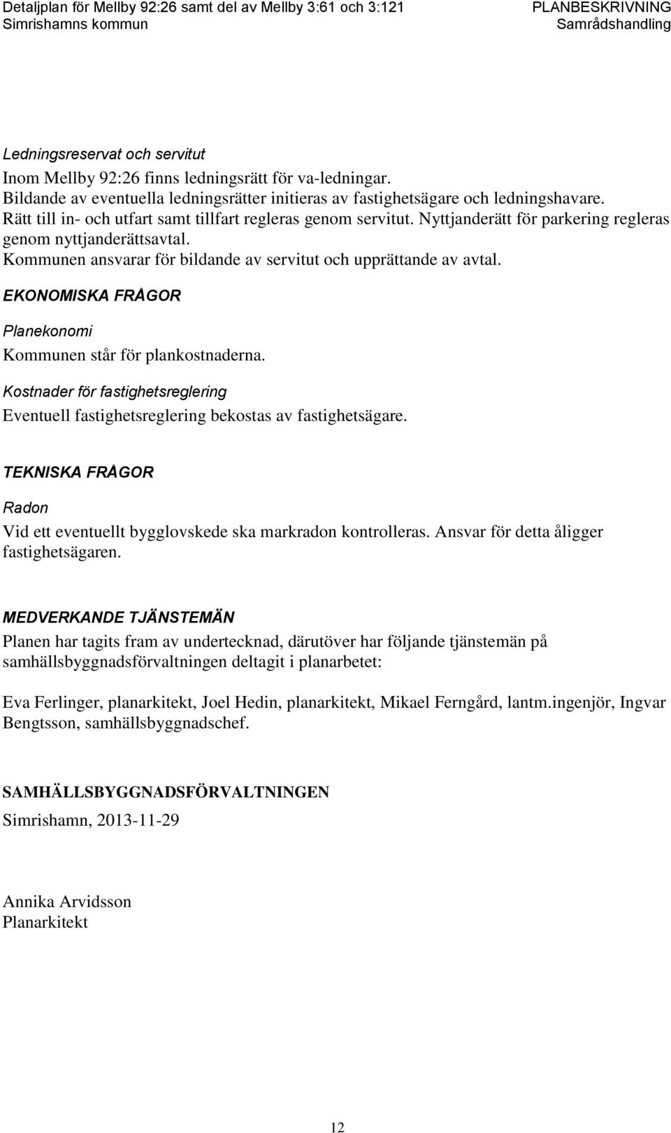 EKONOMISKA FRÅGOR Planekonomi Kommunen står för plankostnaderna. Kostnader för fastighetsreglering Eventuell fastighetsreglering bekostas av fastighetsägare.