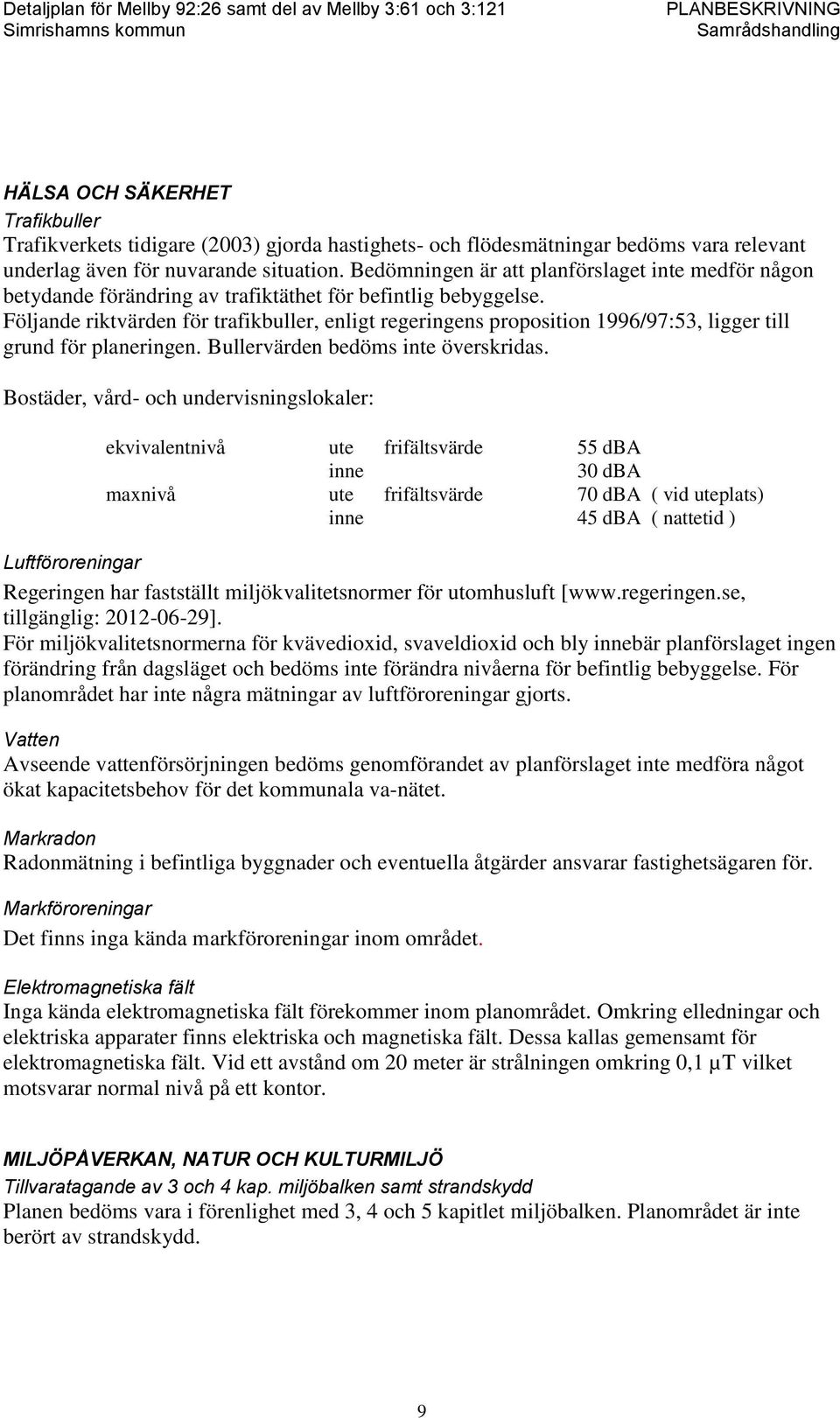 Följande riktvärden för trafikbuller, enligt regeringens proposition 1996/97:53, ligger till grund för planeringen. Bullervärden bedöms inte överskridas.