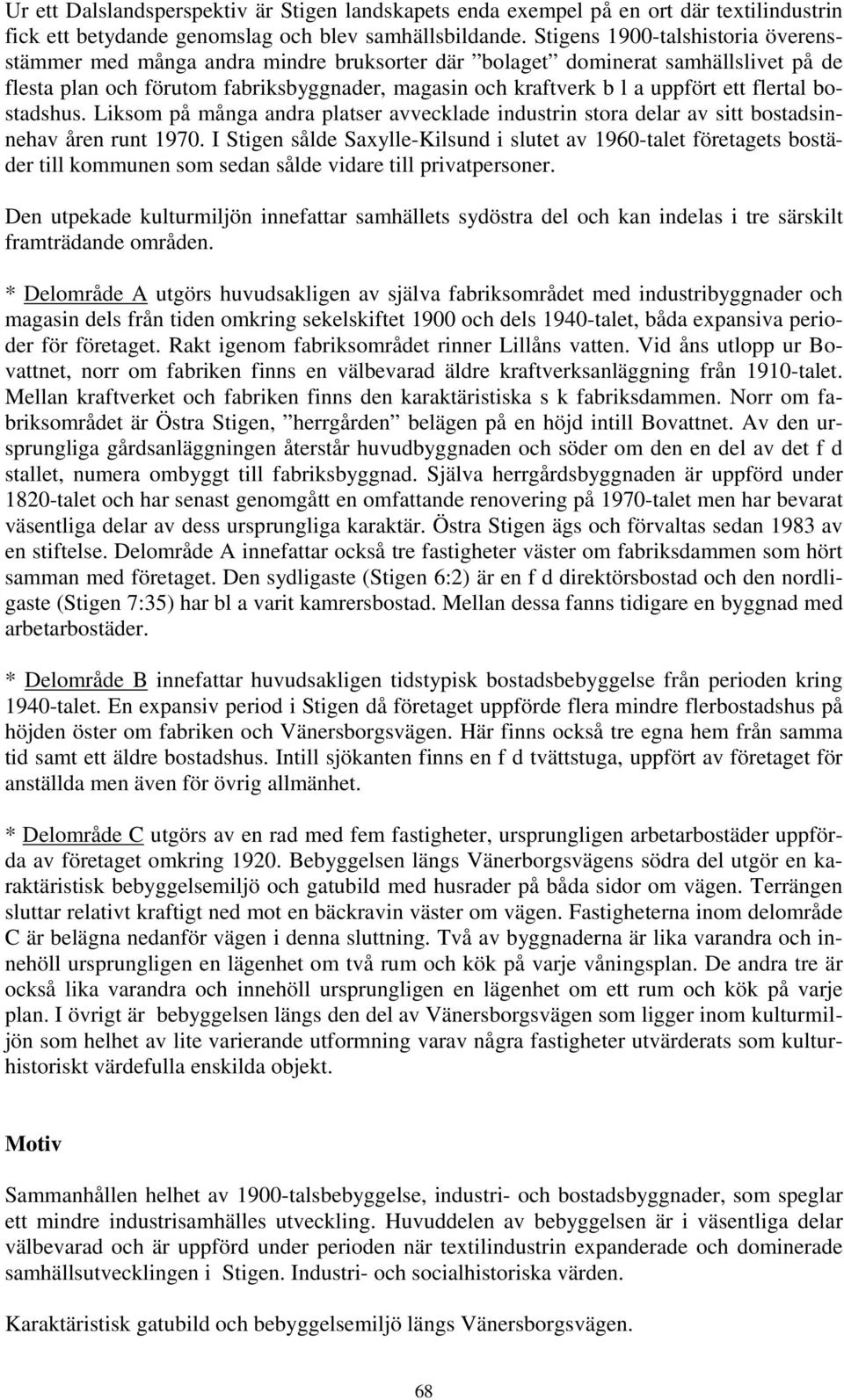 flertal bostadshus. Liksom på många andra platser avvecklade industrin stora delar av sitt bostadsinnehav åren runt 1970.