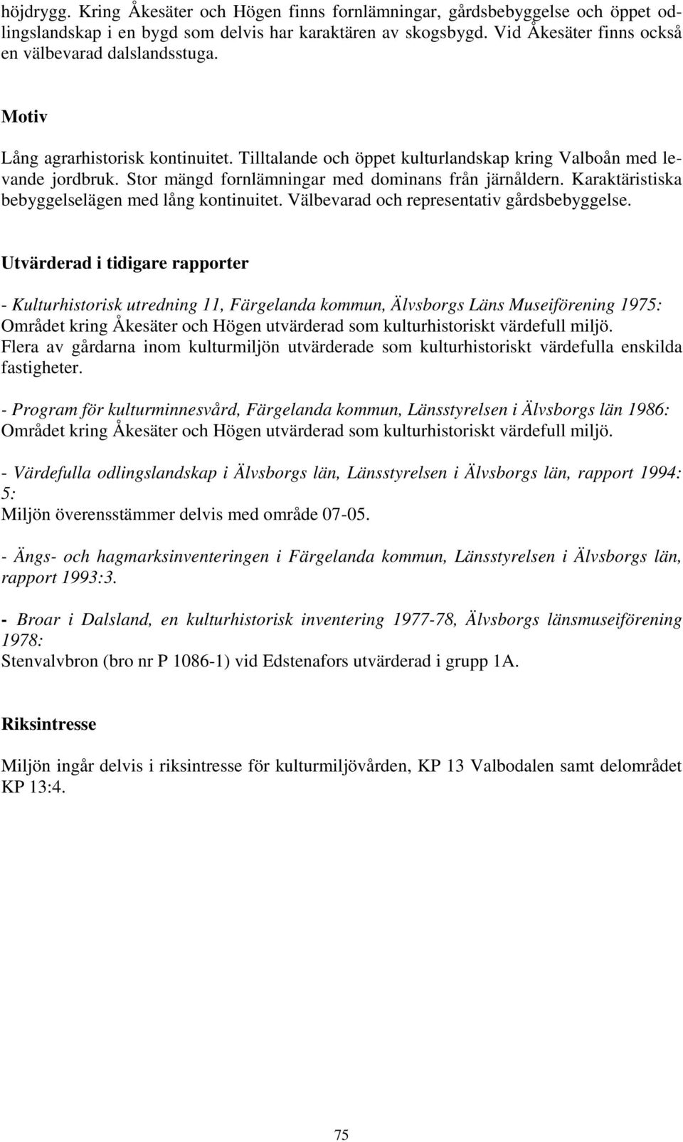 Stor mängd fornlämningar med dominans från järnåldern. Karaktäristiska bebyggelselägen med lång kontinuitet. Välbevarad och representativ gårdsbebyggelse.