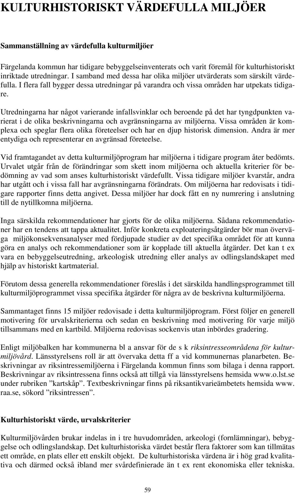 Utredningarna har något varierande infallsvinklar och beroende på det har tyngdpunkten varierat i de olika beskrivningarna och avgränsningarna av miljöerna.