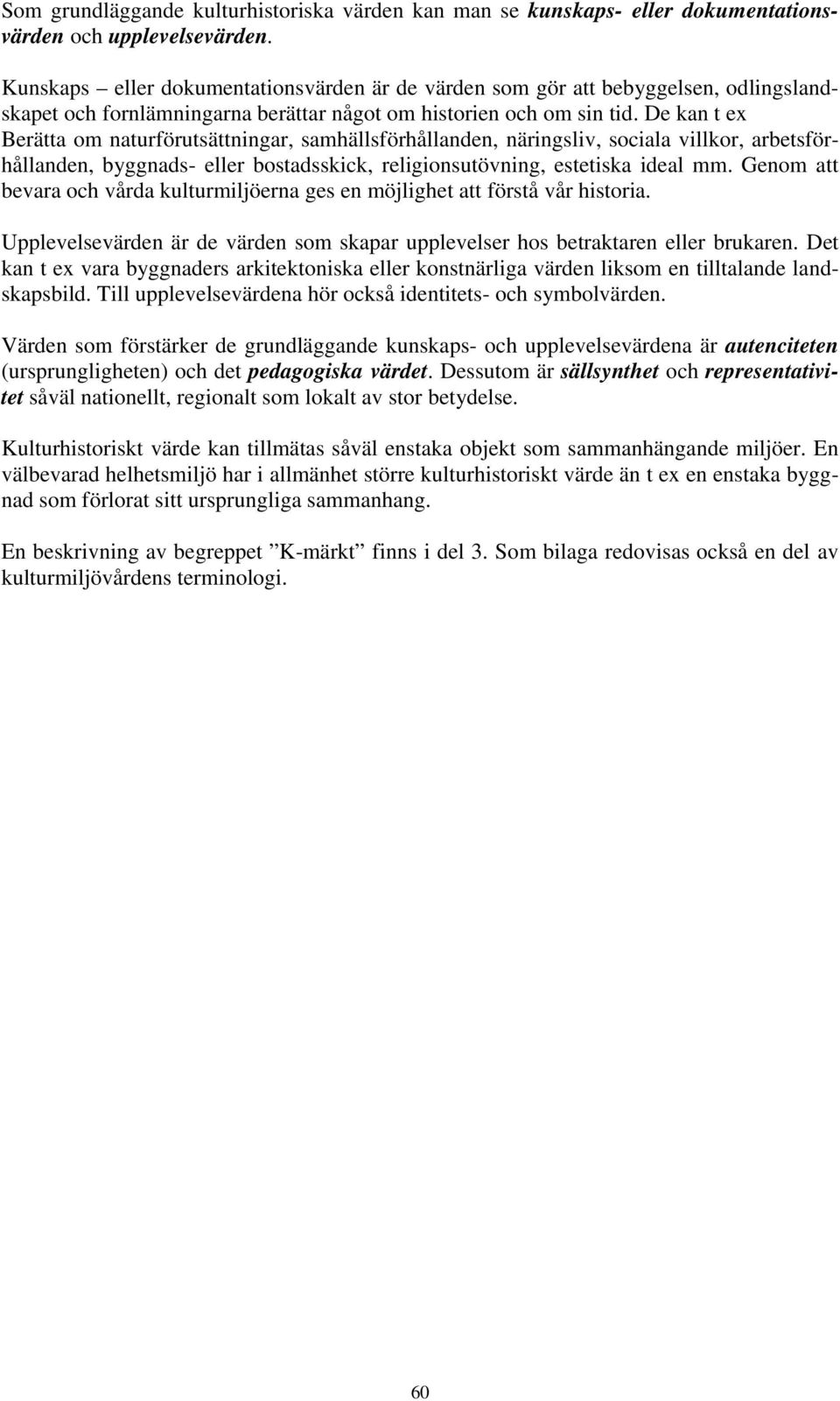 De kan t ex Berätta om naturförutsättningar, samhällsförhållanden, näringsliv, sociala villkor, arbetsförhållanden, byggnads- eller bostadsskick, religionsutövning, estetiska ideal mm.