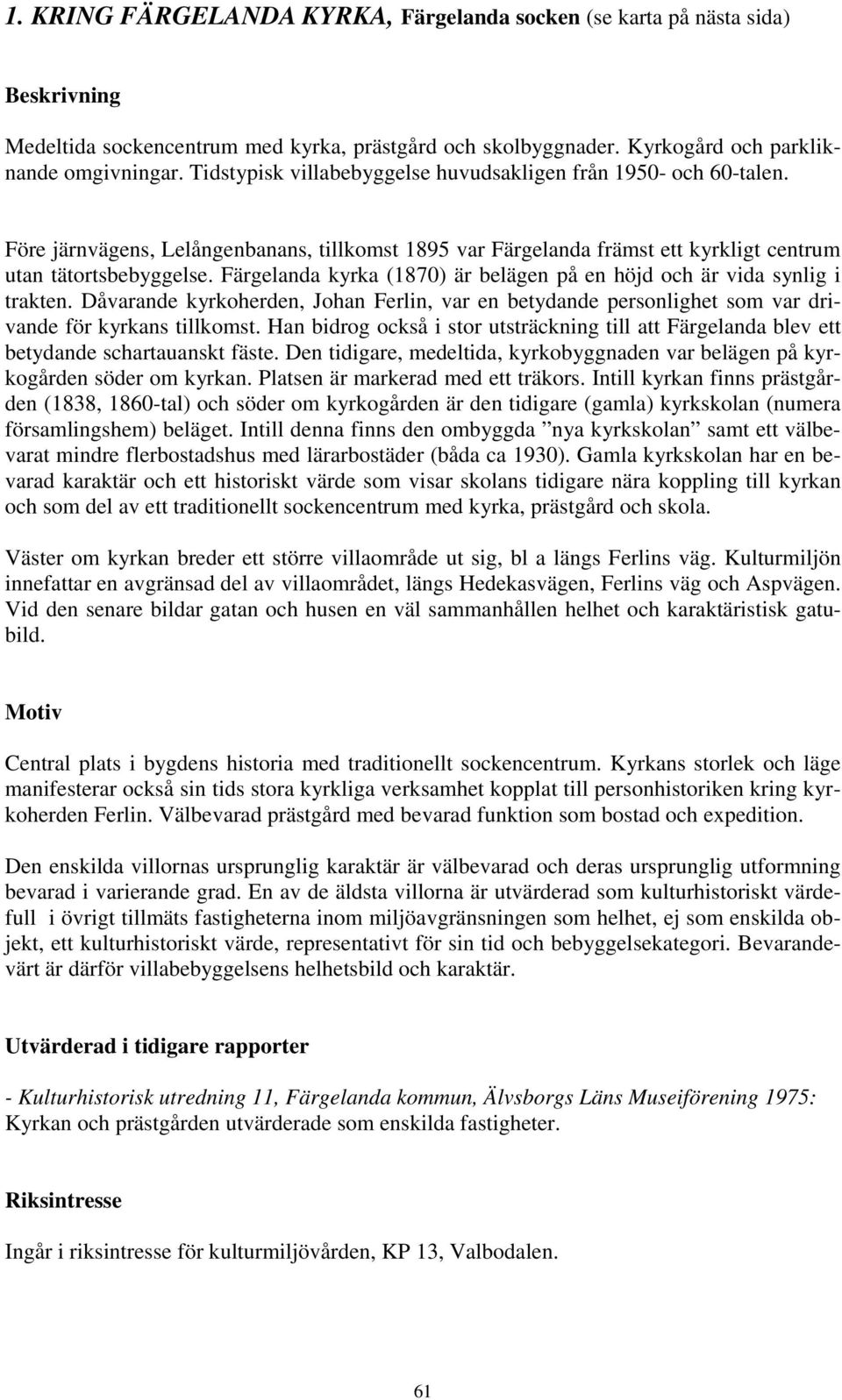 Färgelanda kyrka (1870) är belägen på en höjd och är vida synlig i trakten. Dåvarande kyrkoherden, Johan Ferlin, var en betydande personlighet som var drivande för kyrkans tillkomst.