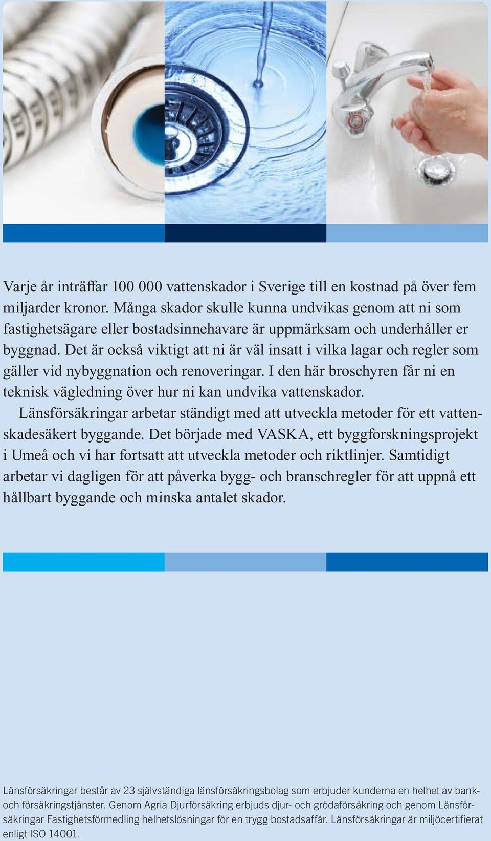 Det är också viktigt att ni är väl insatt i vilka lagar och regler som gäller vid nybyggnation och renoveringar. I den här broschyren får ni en teknisk vägledning över hur ni kan undvika vattenskador.