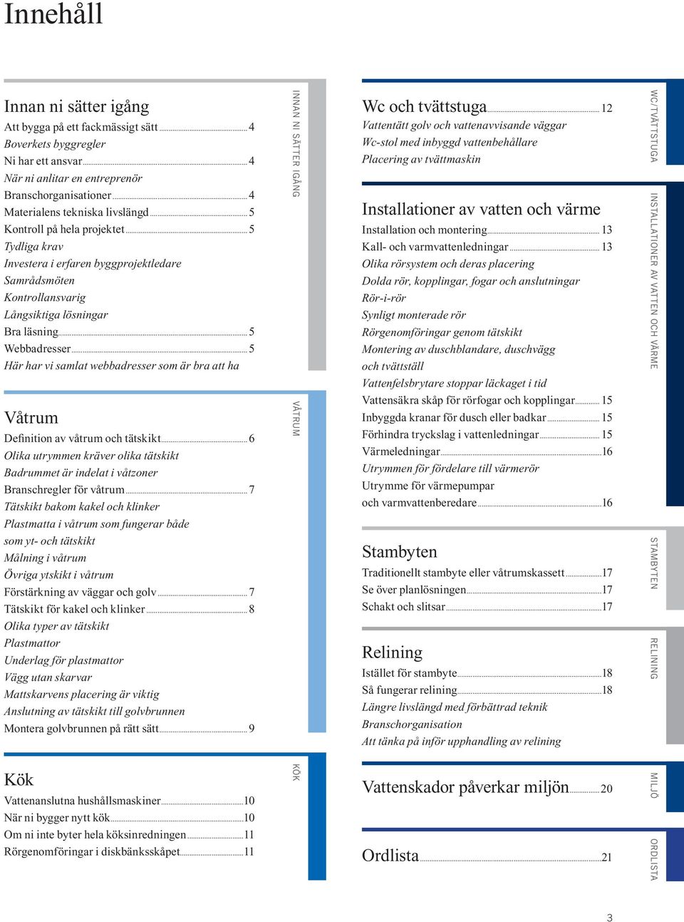 ..5 Här har vi samlat webbadresser som är bra att ha Våtrum Definition av våtrum och tätskikt...6 Olika utrymmen kräver olika tätskikt Badrummet är indelat i våtzoner Branschregler för våtrum.