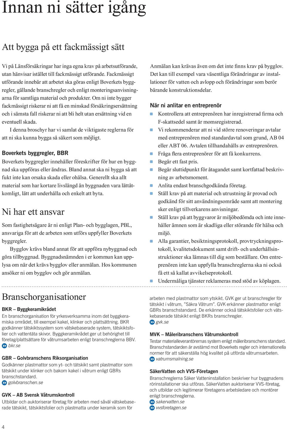 Om ni inte bygger fackmässigt riskerar ni att få en minskad försäkringsersättning och i sämsta fall riskerar ni att bli helt utan ersättning vid en eventuell skada.