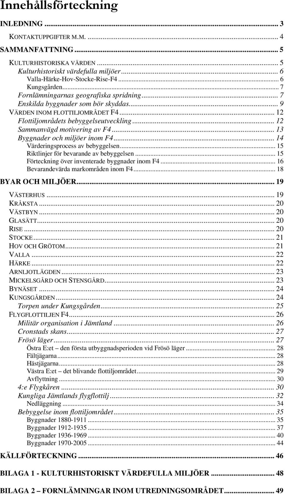 .. 13 Byggnader och miljöer inom F4... 14 Värderingsprocess av bebyggelsen... 15 Riktlinjer för bevarande av bebyggelsen... 15 Förteckning över inventerade byggnader inom F4.