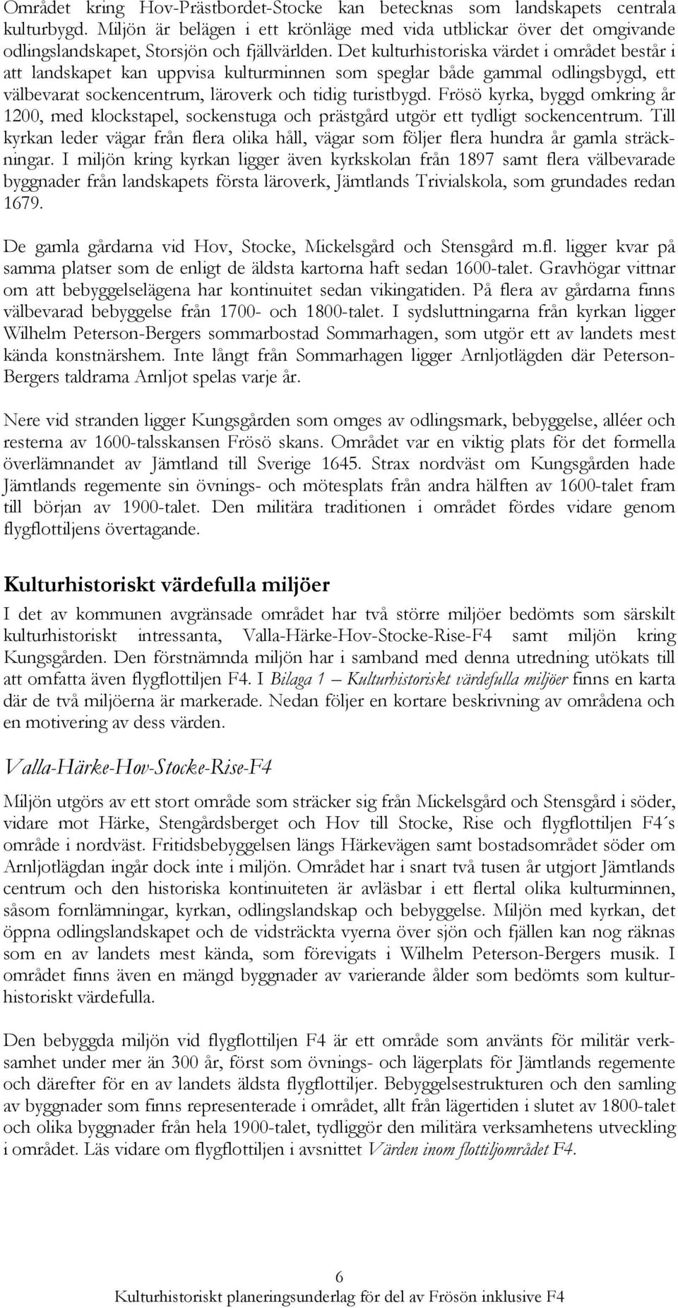 Det kulturhistoriska värdet i området består i att landskapet kan uppvisa kulturminnen som speglar både gammal odlingsbygd, ett välbevarat sockencentrum, läroverk och tidig turistbygd.