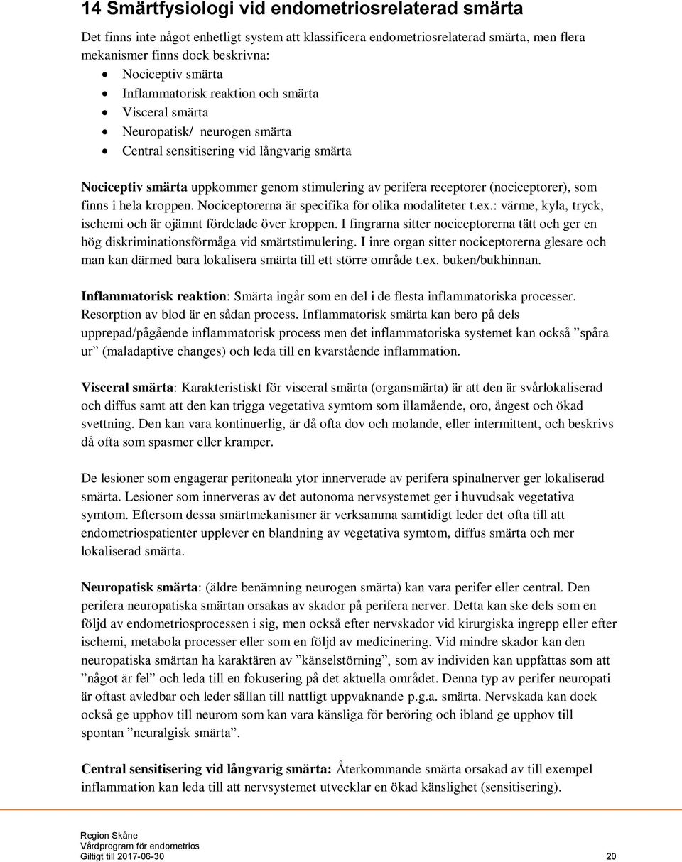 (nociceptorer), som finns i hela kroppen. Nociceptorerna är specifika för olika modaliteter t.ex.: värme, kyla, tryck, ischemi och är ojämnt fördelade över kroppen.