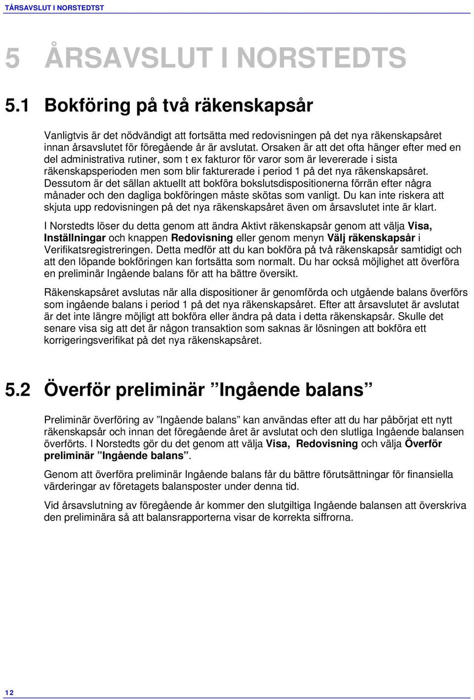 Orsaken är att det ofta hänger efter med en del administrativa rutiner, som t ex fakturor för varor som är levererade i sista räkenskapsperioden men som blir fakturerade i period 1 på det nya