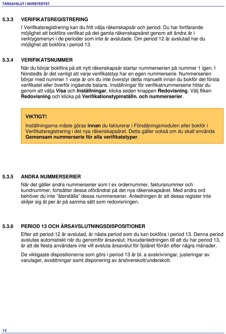 Om period 12 är avslutad har du möjlighet att bokföra i period 13. 5.3.4 VERIFIKATSNUMMER När du börjar bokföra på ett nytt räkenskapsår startar nummerserien på nummer 1 igen.