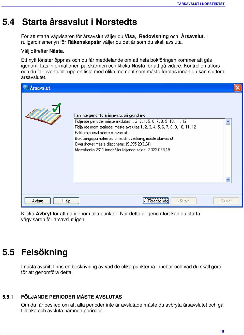 Läs informationen på skärmen och klicka Nästa för att gå vidare. Kontrollen utförs och du får eventuellt upp en lista med olika moment som måste företas innan du kan slutföra årsavslutet.