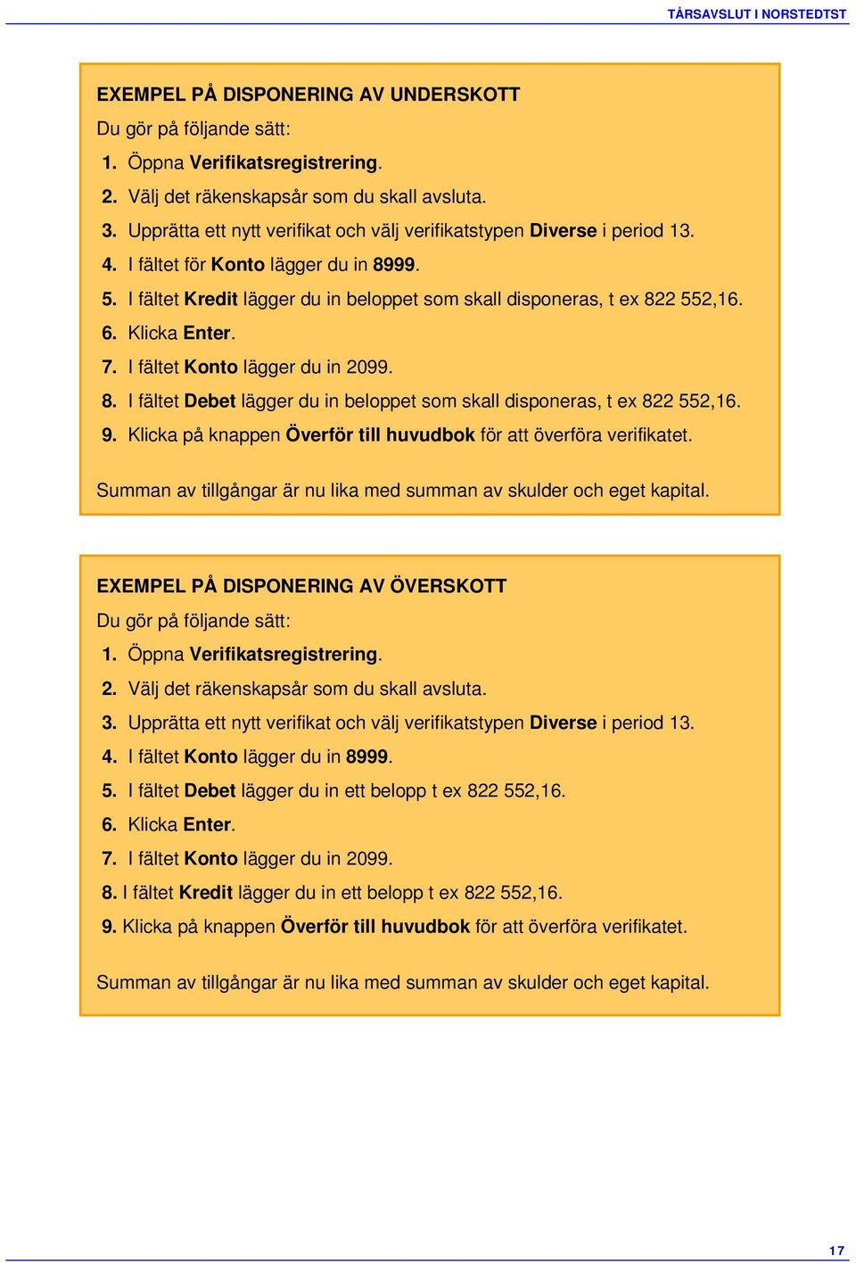 Klicka Enter. 7. I fältet Konto lägger du in 2099. 8. I fältet Debet lägger du in beloppet som skall disponeras, t ex 822 552,16. 9.