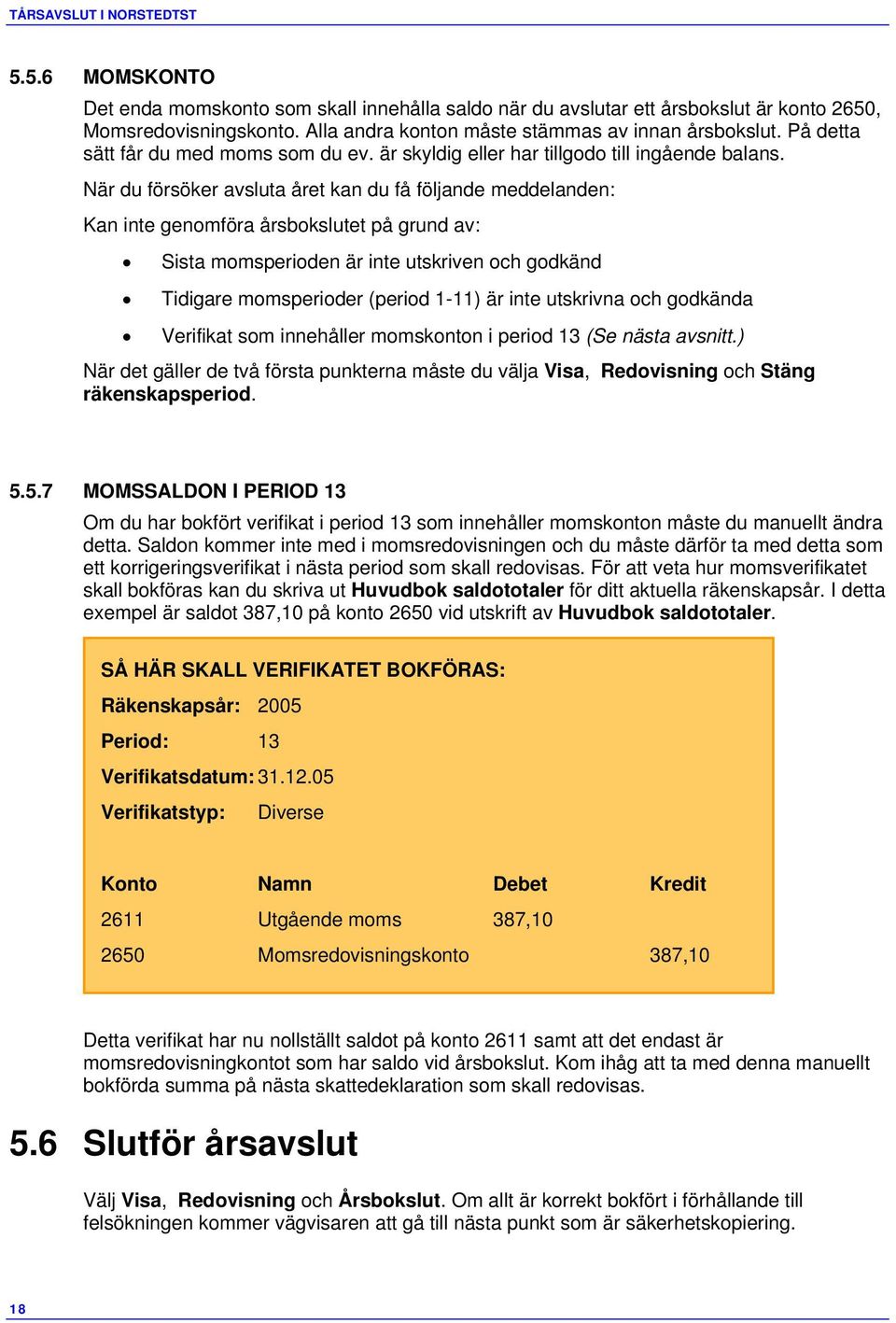 När du försöker avsluta året kan du få följande meddelanden: Kan inte genomföra årsbokslutet på grund av: Sista momsperioden är inte utskriven och godkänd Tidigare momsperioder (period 1-11) är inte