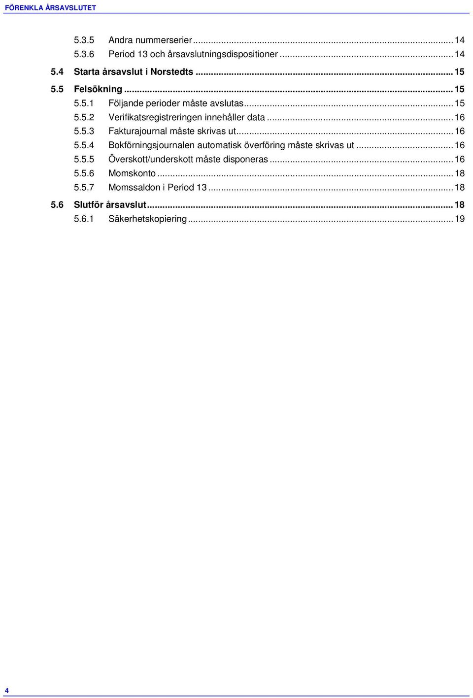 .. 16 5.5.4 Bokförningsjournalen automatisk överföring måste skrivas ut... 16 5.5.5 Överskott/underskott måste disponeras... 16 5.5.6 Momskonto.