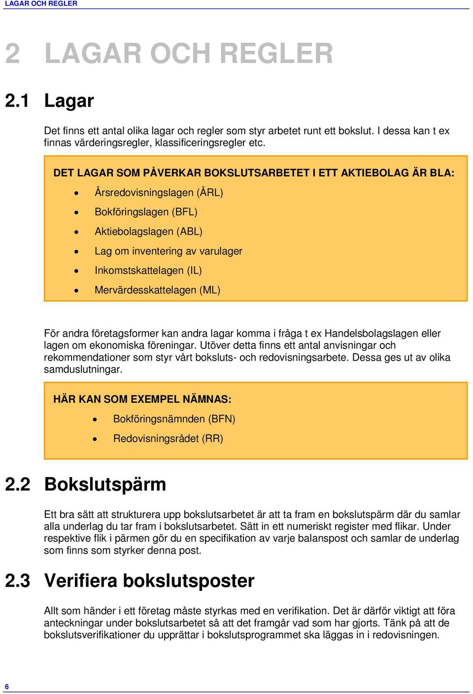 Mervärdesskattelagen (ML) För andra företagsformer kan andra lagar komma i fråga t ex Handelsbolagslagen eller lagen om ekonomiska föreningar.