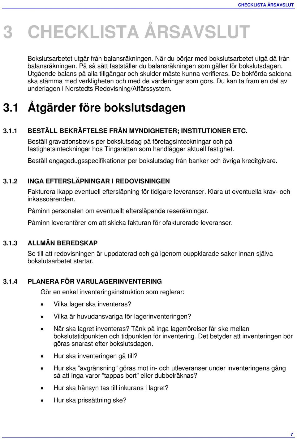 De bokförda saldona ska stämma med verkligheten och med de värderingar som görs. Du kan ta fram en del av underlagen i Norstedts Redovisning/Affärssystem. 3.1 