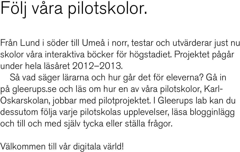 Projektet pågår under hela läsåret 2012 2013. Så vad säger lärarna och hur går det för eleverna? Gå in på gleerups.