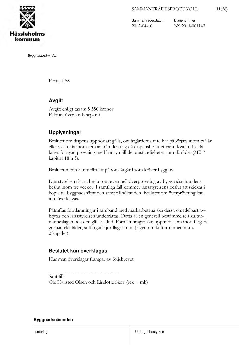 dag då dispensbeslutet vann laga kraft. Då krävs förnyad prövning med hänsyn till de omständigheter som då råder (MB 7 kapitlet 18 h ). et medför inte rätt att påbörja åtgärd som kräver bygglov.