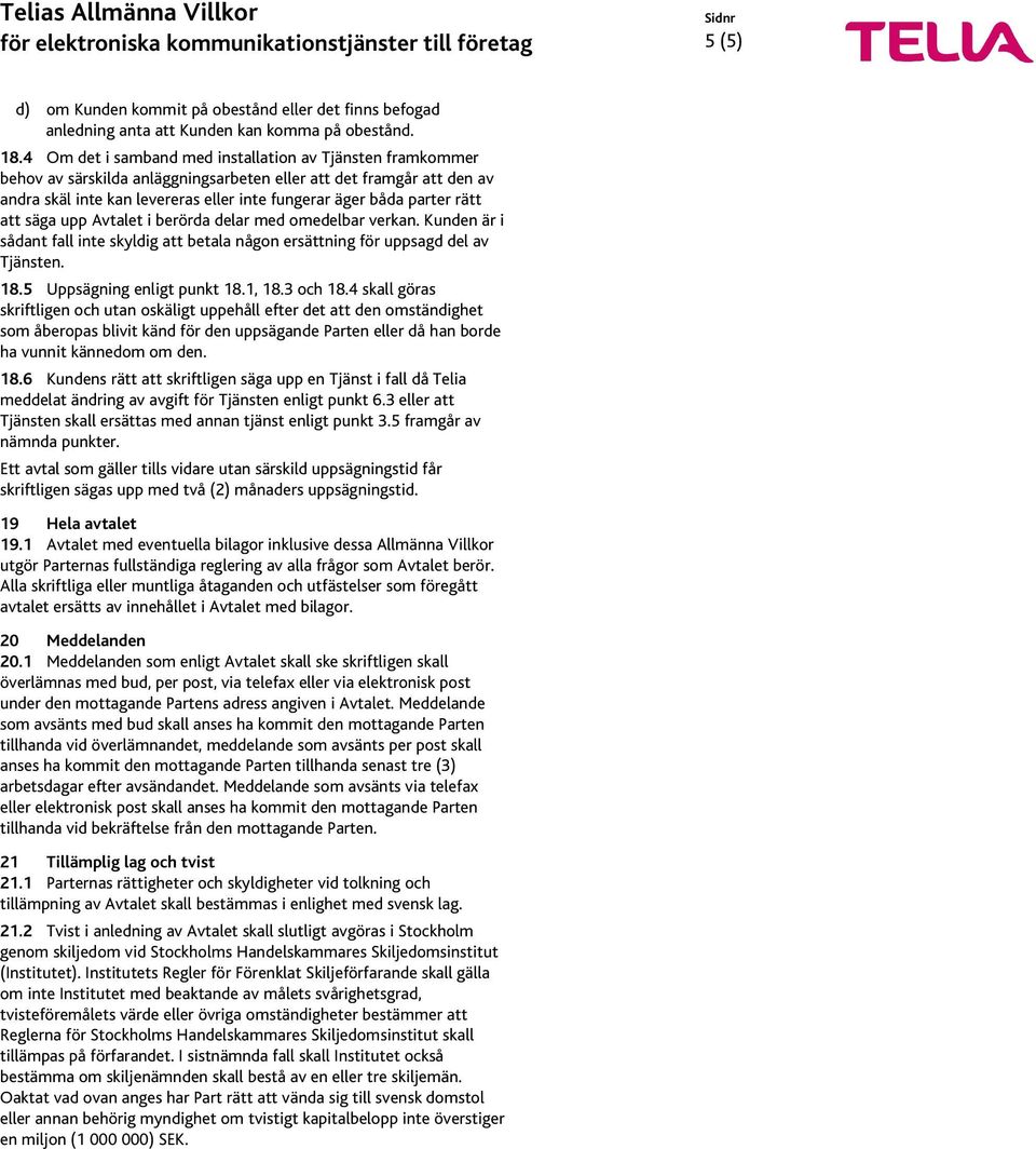 rätt att säga upp Avtalet i berörda delar med omedelbar verkan. Kunden är i sådant fall inte skyldig att betala någon ersättning för uppsagd del av Tjänsten. 18.5 Uppsägning enligt punkt 18.1, 18.