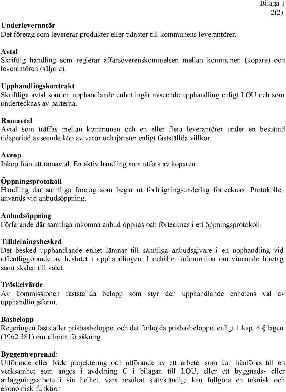 Upphandlingskontrakt Skriftliga avtal som en upphandlande enhet ingår avseende upphandling enligt LOU och som undertecknas av parterna.