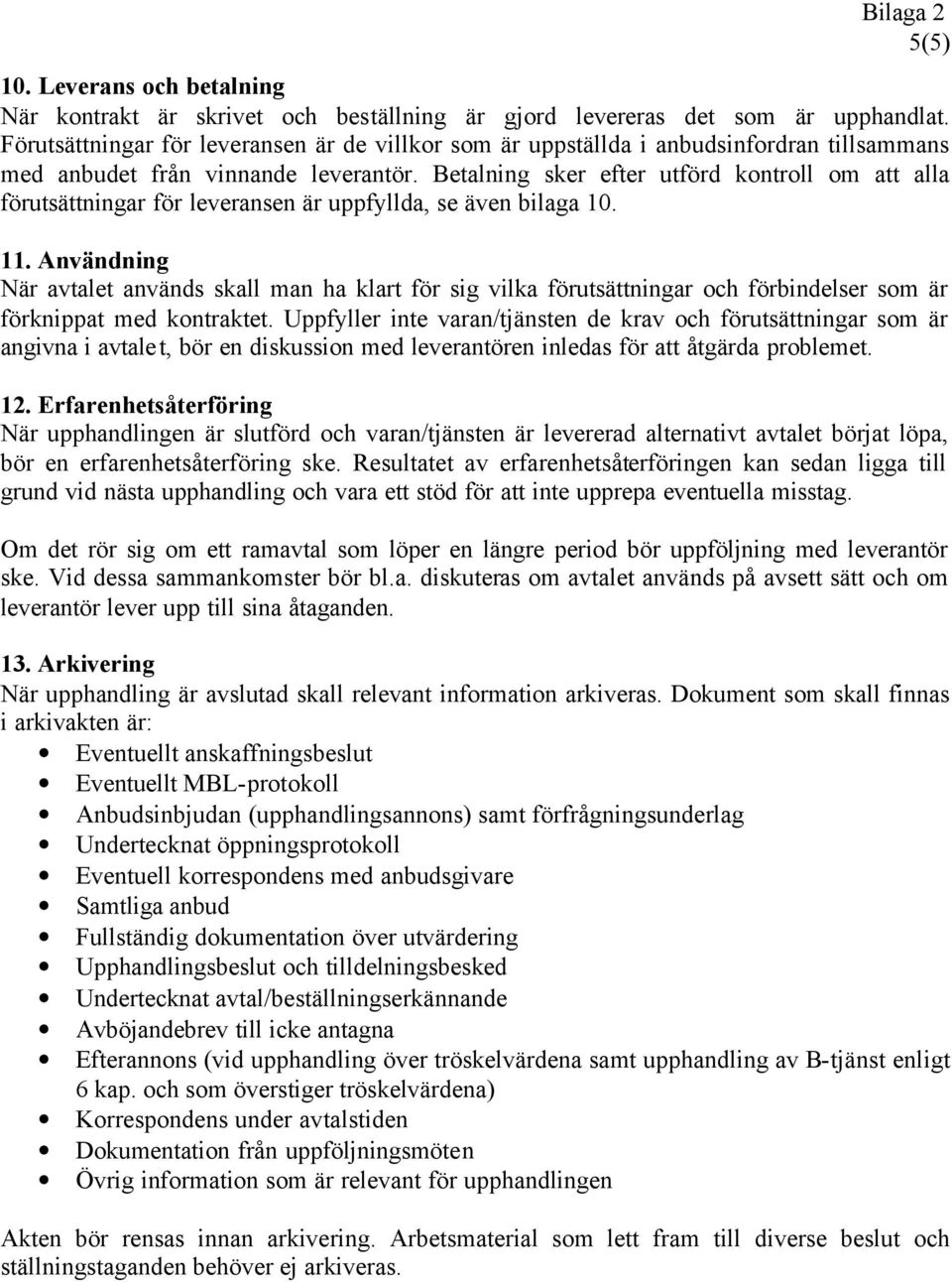 Betalning sker efter utförd kontroll om att alla förutsättningar för leveransen är uppfyllda, se även bilaga 10. 11.