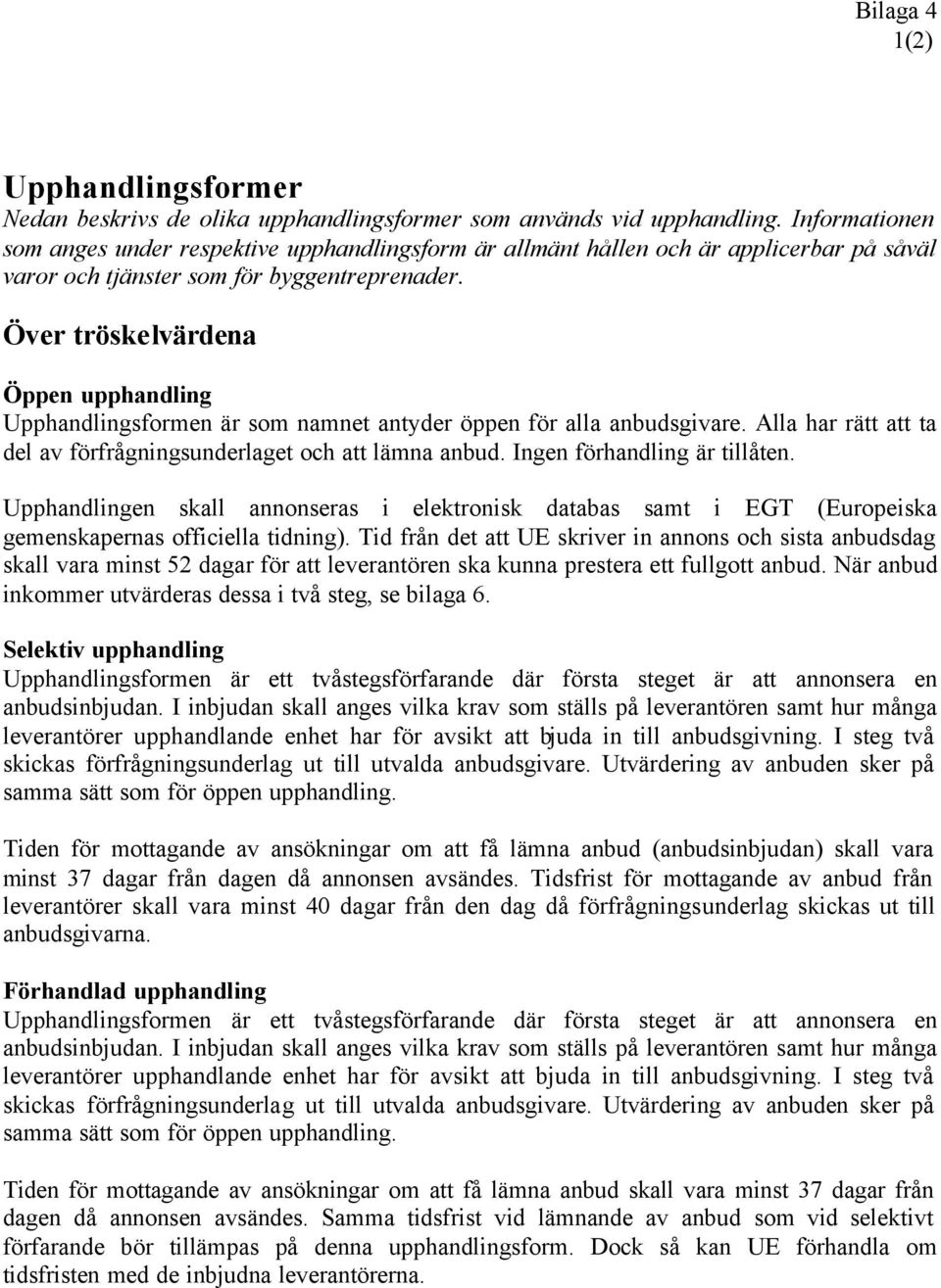 Över tröskelvärdena Öppen upphandling Upphandlingsformen är som namnet antyder öppen för alla anbudsgivare. Alla har rätt att ta del av förfrågningsunderlaget och att lämna anbud.