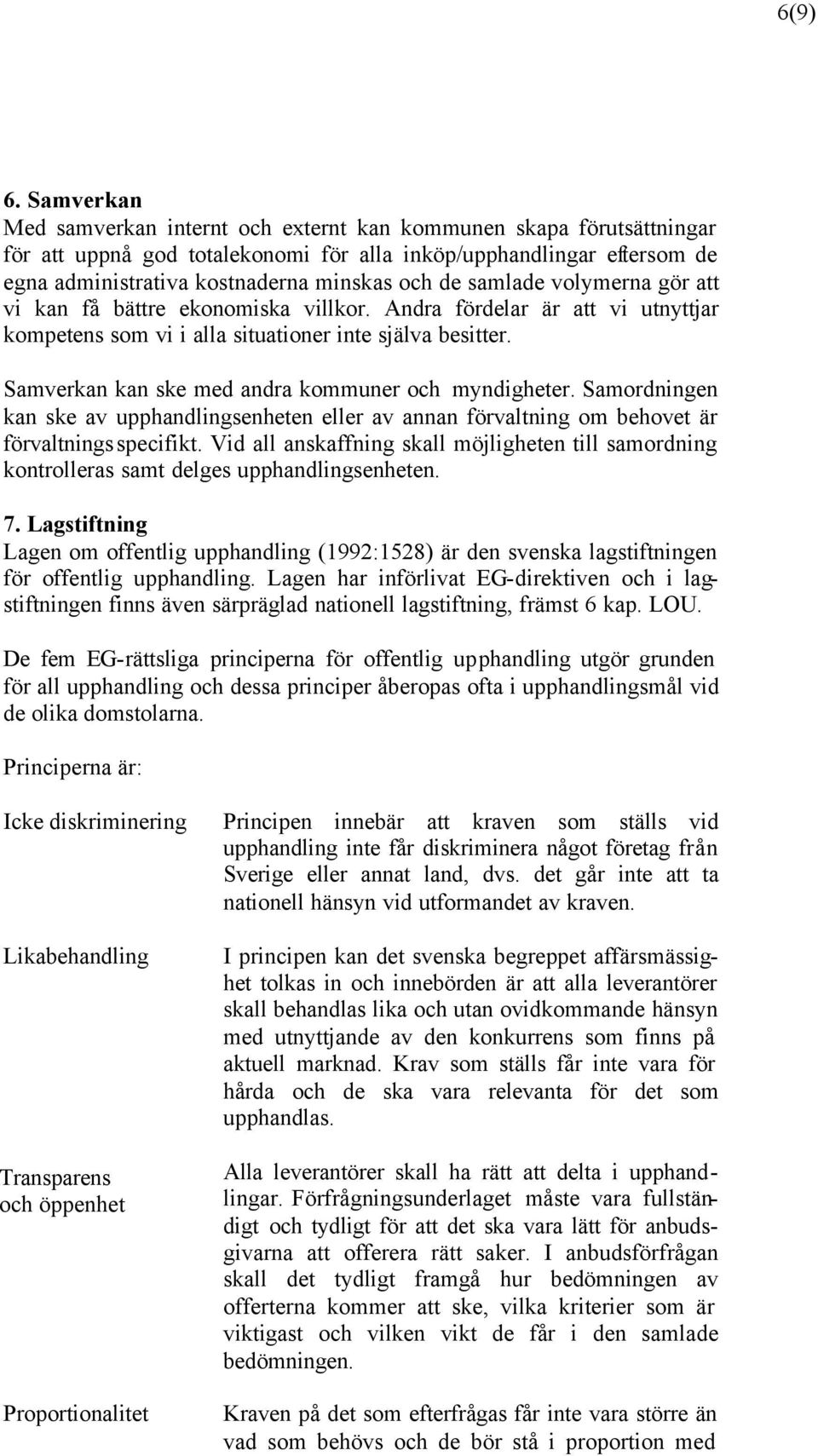 samlade volymerna gör att vi kan få bättre ekonomiska villkor. Andra fördelar är att vi utnyttjar kompetens som vi i alla situationer inte själva besitter.