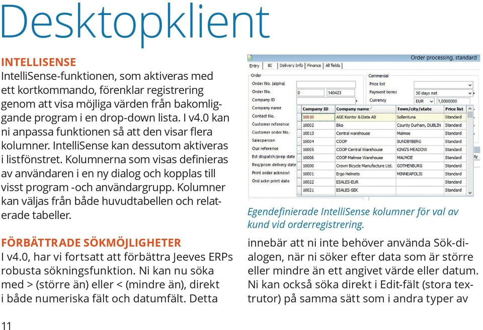 Kolumnerna som visas definieras av användaren i en ny dialog och kopplas till visst program -och användargrupp. Kolumner kan väljas från både huvudtabellen och relaterade tabeller.