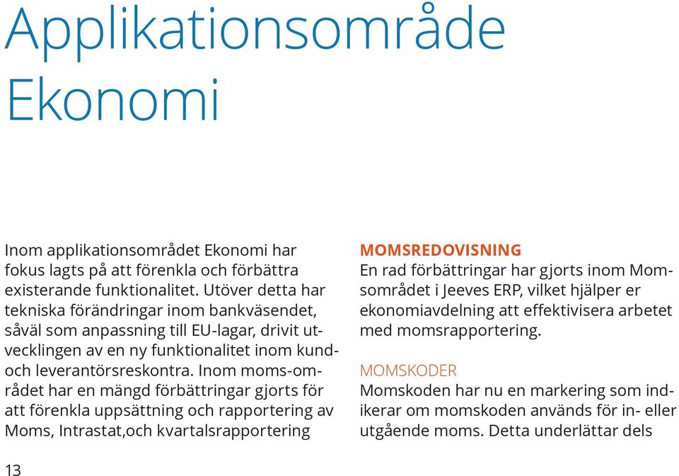 Inom moms-området har en mängd förbättringar gjorts för att förenkla uppsättning och rapportering av Moms, Intrastat,och kvartalsrapportering MOMSREDOVISNING En rad förbättringar har