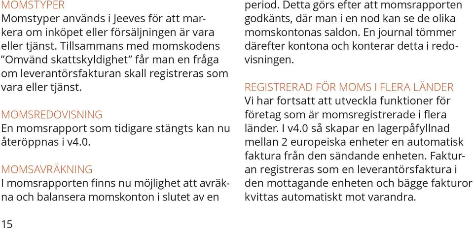 MOMSREDOVISNING En momsrapport som tidigare stängts kan nu återöppnas i v4.0. MOMSAVRÄKNING I momsrapporten finns nu möjlighet att avräkna och balansera momskonton i slutet av en period.