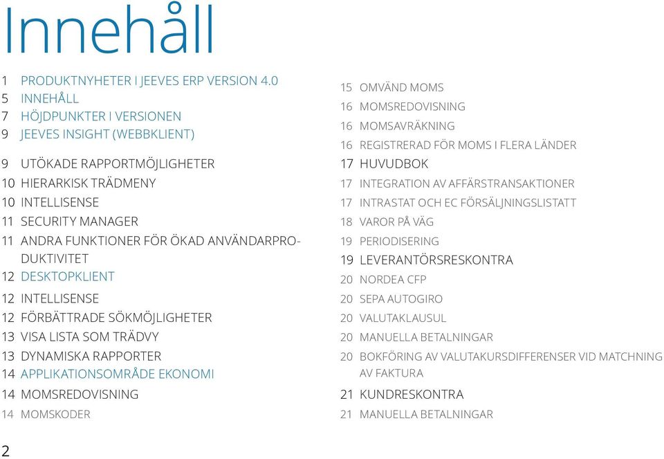 DUKTIVITET 12 DESKTOPKLIENT 12 INTELLISENSE 12 FÖRBÄTTRADE SÖKMÖJLIGHETER 13 VISA LISTA SOM TRÄDVY 13 DYNAMISKA RAPPORTER 14 APPLIKATIONSOMRÅDE EKONOMI 14 MOMSREDOVISNING 14 MOMSKODER 15 OMVÄND MOMS