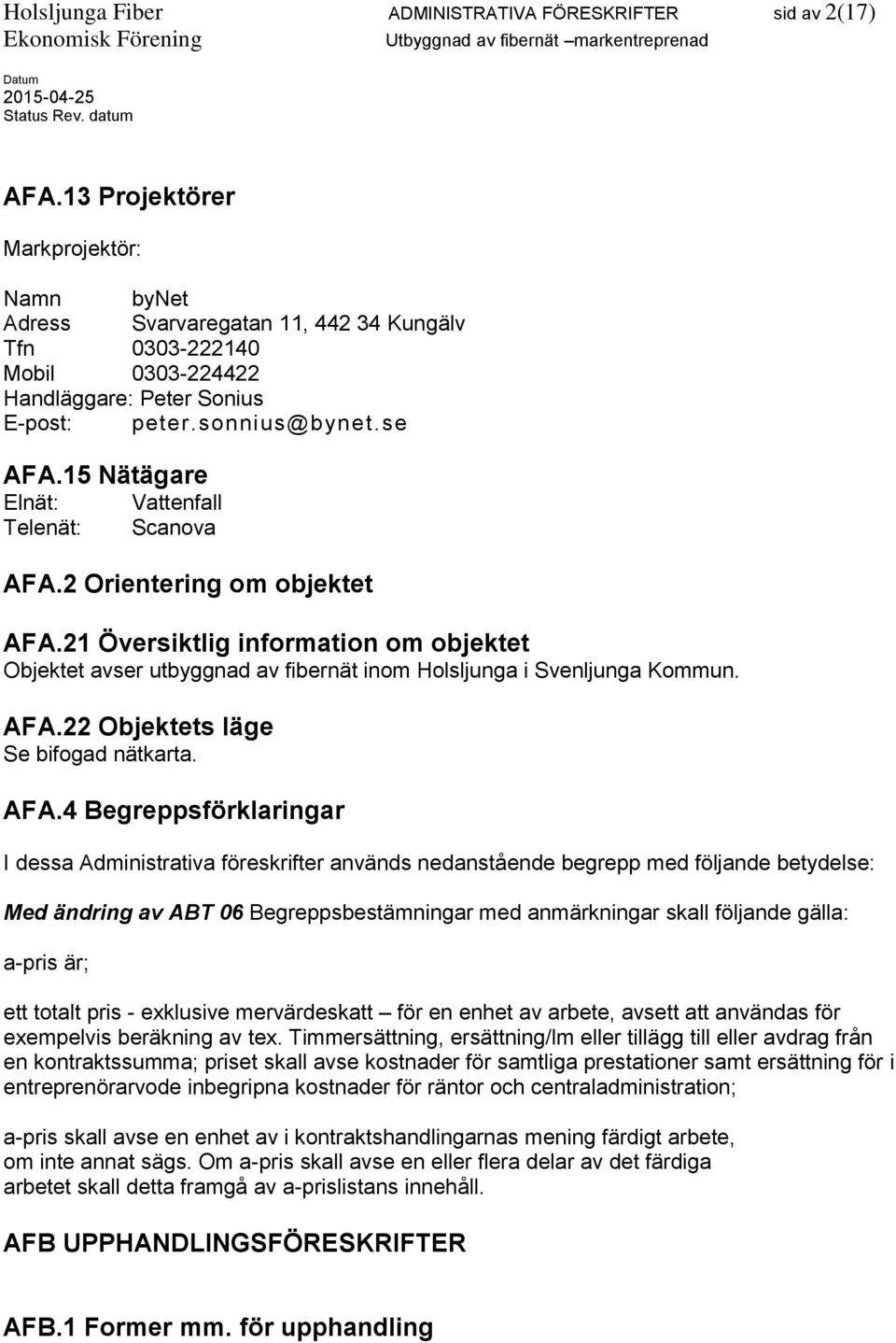 15 Nätägare Elnät: Vattenfall Telenät: Scanova AFA.2 Orientering om objektet AFA.21 Översiktlig information om objektet Objektet avser utbyggnad av fibernät inom Holsljunga i Svenljunga Kommun. AFA.22 Objektets läge Se bifogad nätkarta.