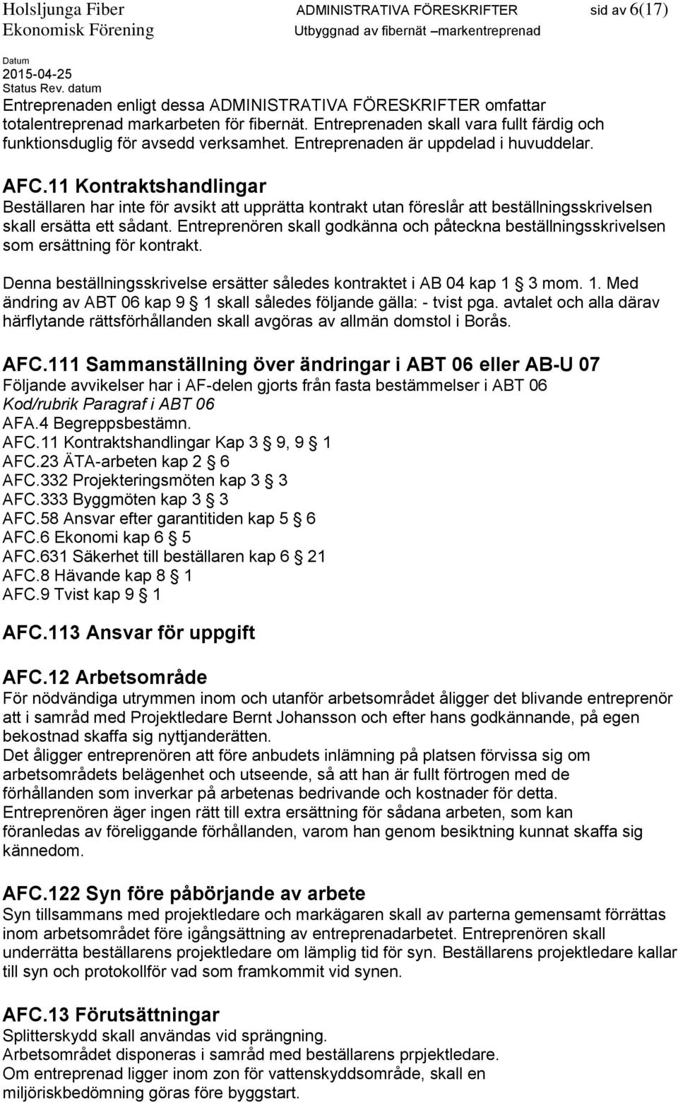 11 Kontraktshandlingar Beställaren har inte för avsikt att upprätta kontrakt utan föreslår att beställningsskrivelsen skall ersätta ett sådant.