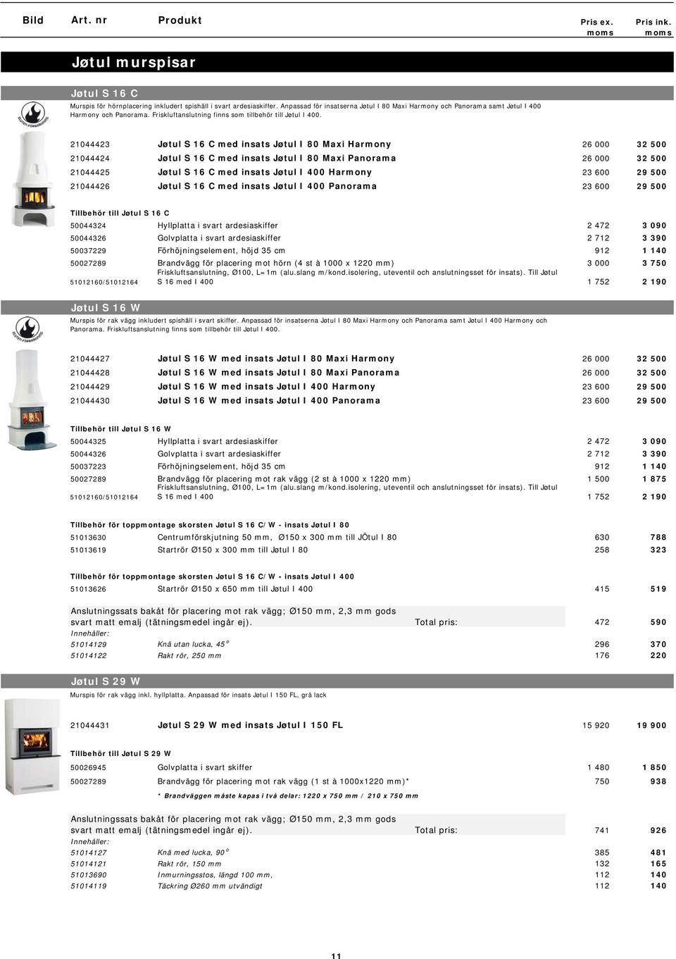 21044423 Jøtul S 16 C med insats Jøtul I 80 Maxi Harmony 26 000 32 500 21044424 Jøtul S 16 C med insats Jøtul I 80 Maxi Panorama 26 000 32 500 21044425 Jøtul S 16 C med insats Jøtul I 400 Harmony 23