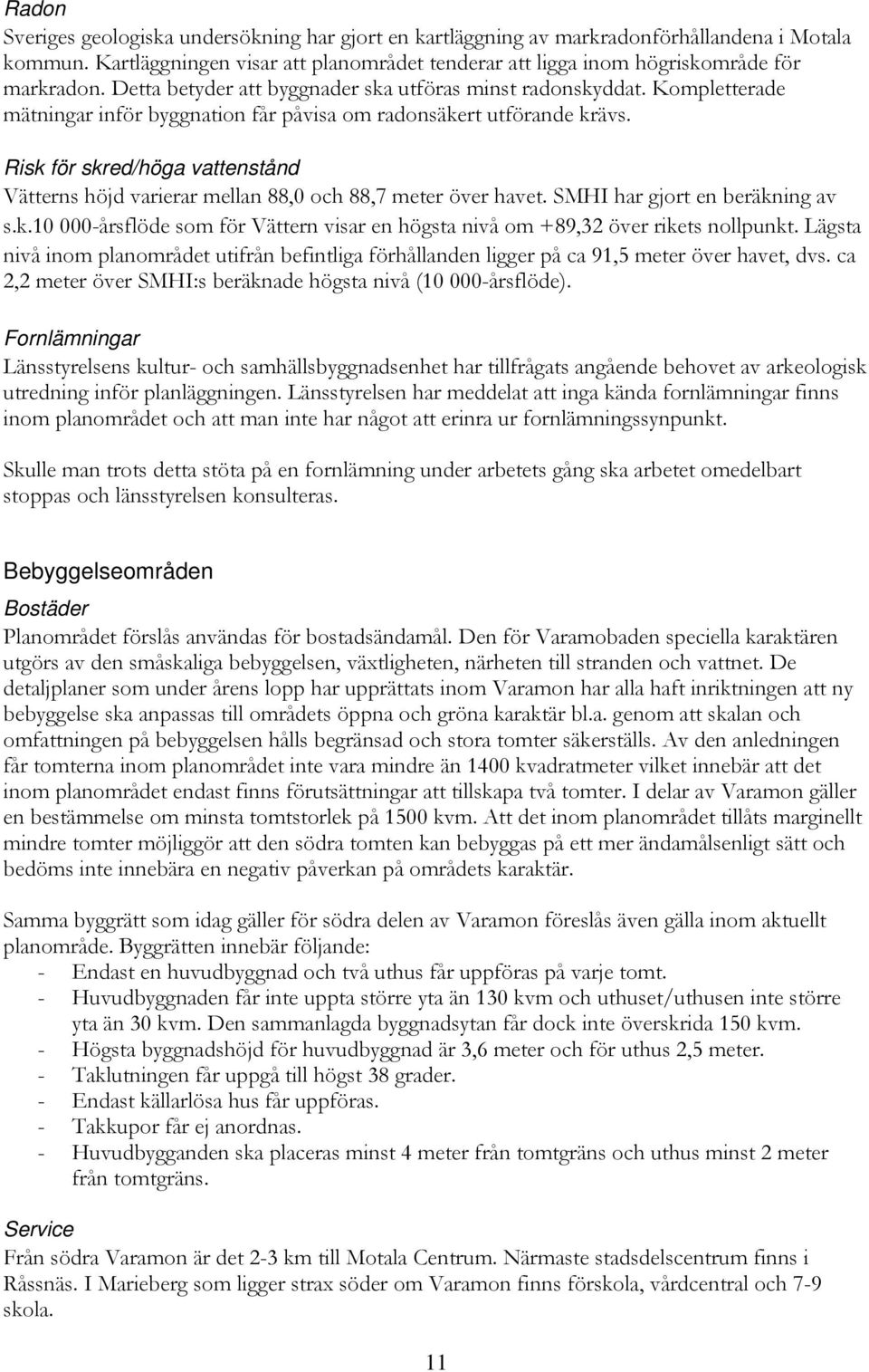 Risk för skred/höga vattenstånd Vätterns höjd varierar mellan 88,0 och 88,7 meter över havet. SMHI har gjort en beräkning av s.k.10 000-årsflöde som för Vättern visar en högsta nivå om +89,32 över rikets nollpunkt.