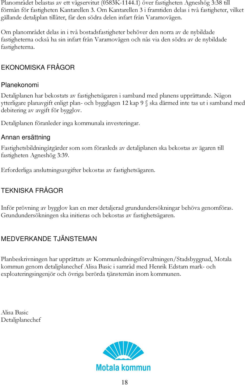 Om planområdet delas in i två bostadsfastigheter behöver den norra av de nybildade fastigheterna också ha sin infart från Varamovägen och nås via den södra av de nybildade fastigheterna.