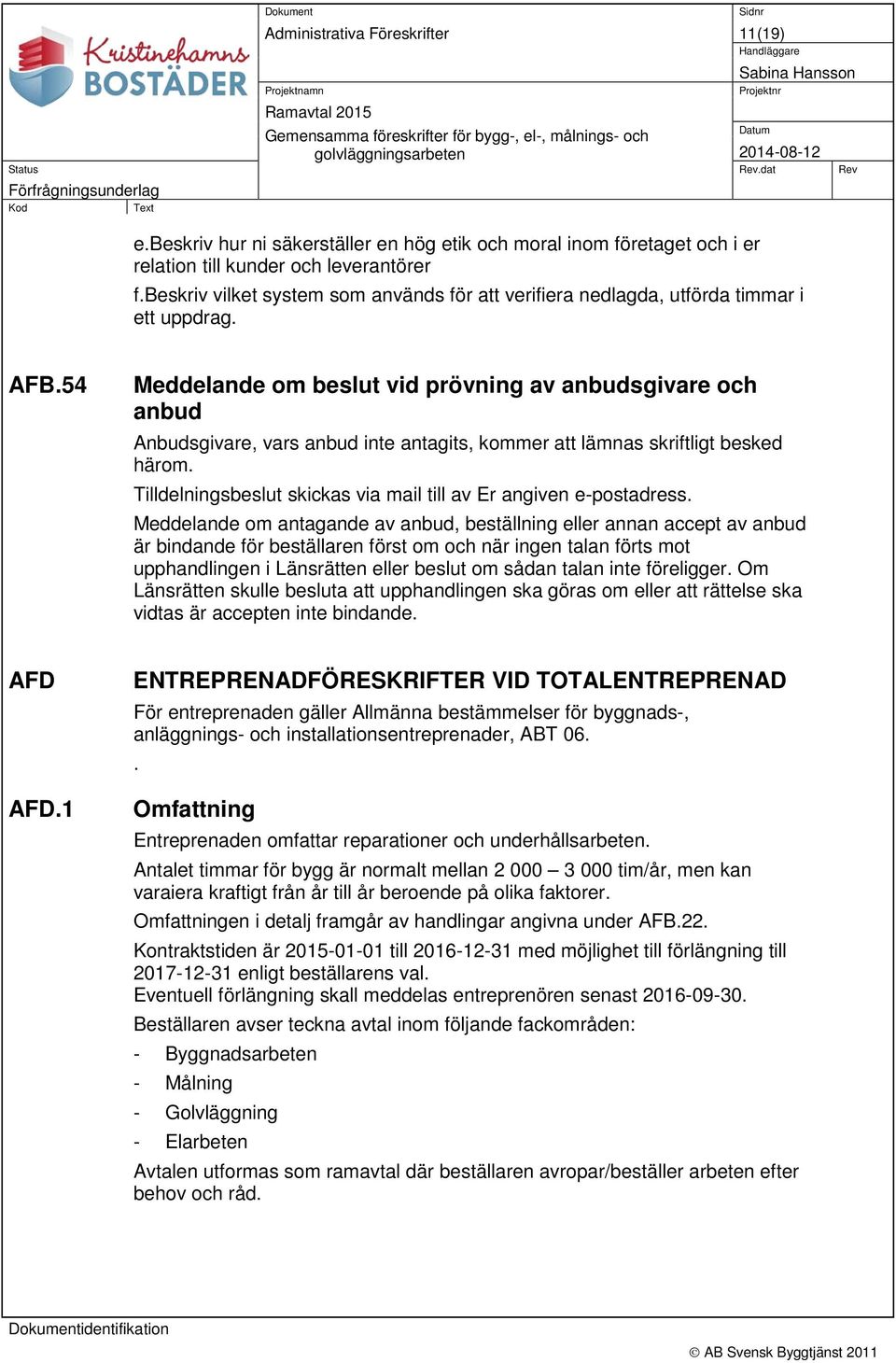 54 Meddelande om beslut vid prövning av anbudsgivare och anbud Anbudsgivare, vars anbud inte antagits, kommer att lämnas skriftligt besked härom.