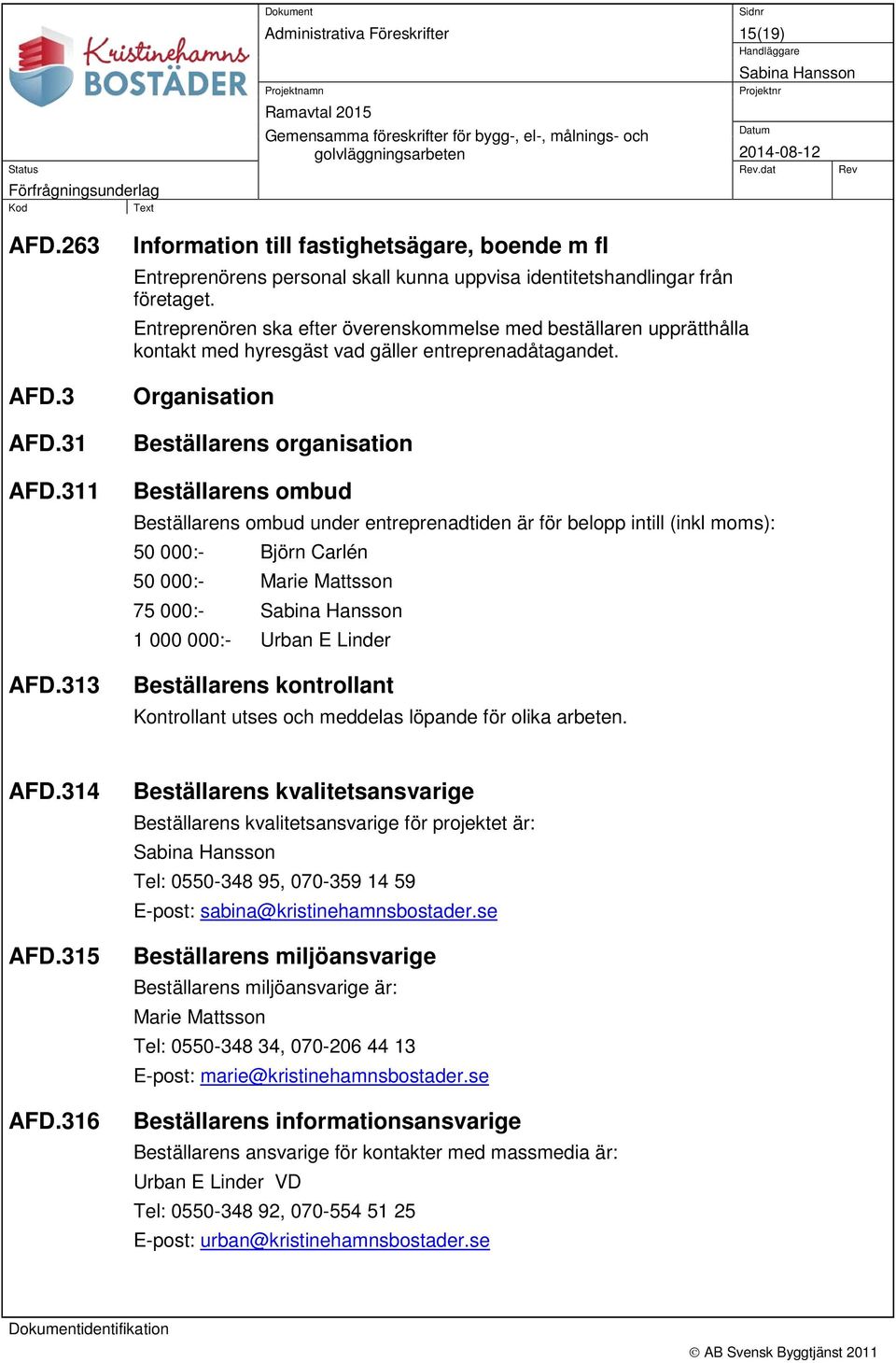 Organisation Beställarens organisation Beställarens ombud Beställarens ombud under entreprenadtiden är för belopp intill (inkl moms): 50 000:- Björn Carlén 50 000:- Marie Mattsson 75 000:- 1 000